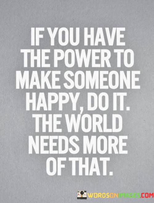 If-You-Have-The-Power-To-Make-Someone-Happy-Do-It-The-Quotes.jpeg