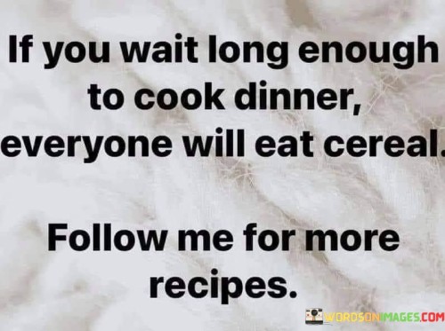 If-You-Wait-Long-Enough-To-Cook-Dinner-Everyone-Quotes.jpeg