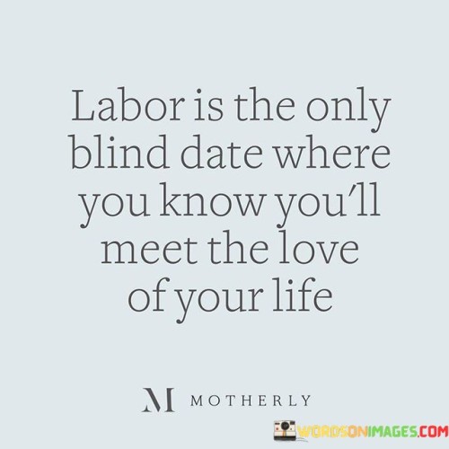 Labor-Is-The-Only-Blind-Date-Where-You-Know-Youll-Quotes.jpeg