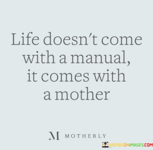 Life-Doesnt-Come-With-A-Manual-It-Comes-With-A-Mother-Quotes.jpeg