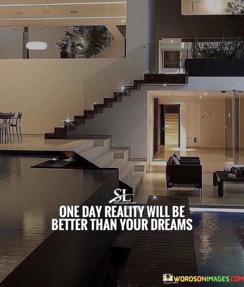 One-Day-Reality-Will-Be-Better-Than-Your-Dreams-Quotes.jpeg