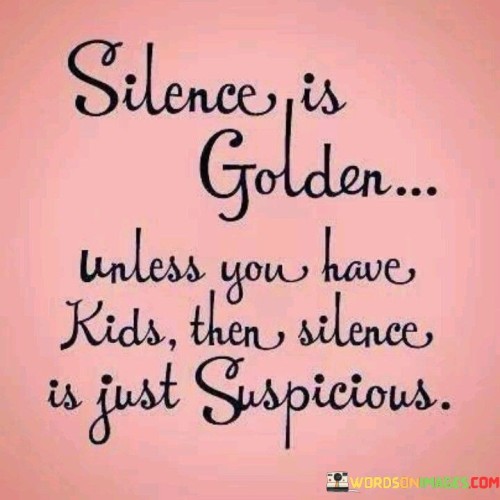 Silence-Is-Golden-Unless-You-Have-Kids-Quotes.jpeg