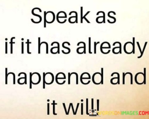Speak-As-If-It-Has-Already-Happened-And-It-Will-Quotes.jpeg