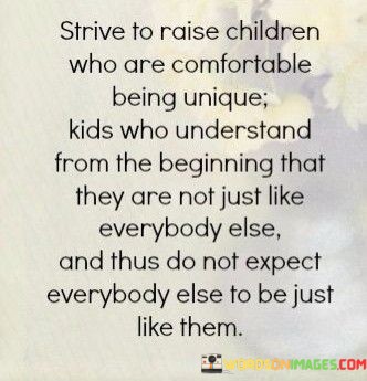 Strive-To-Raise-Children-Who-Are-Comfortable-Being-Unique-Kids-Quotes.jpeg