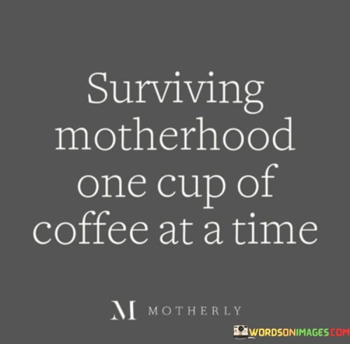 Surviving-Motherhood-One-Cup-Of-Coffee-Quotes.jpeg