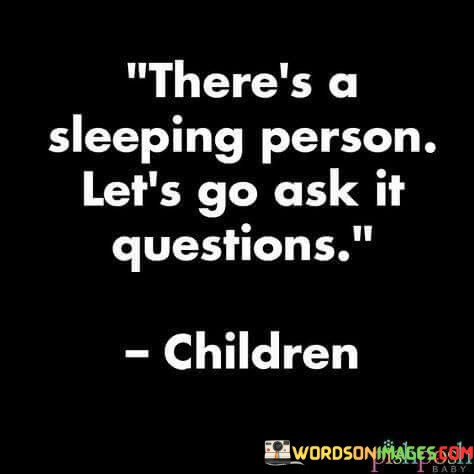 Theres-A-Sleeping-Person-Lets-Go-Ask-It-Questions-Quotes.jpeg