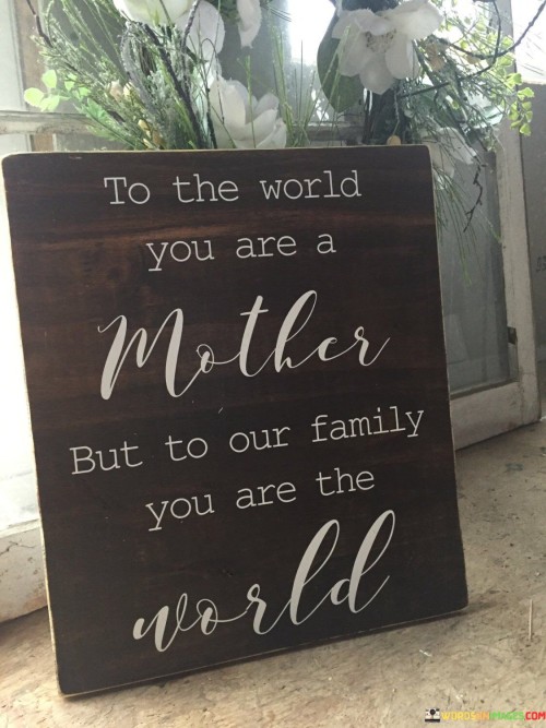 To-The-World-You-Are-A-Mother-But-To-Our-Family-You-Are-The-World-Quotes.jpeg