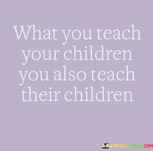 What-You-Teach-Your-Children-You-Also-Teach-Quotes.jpeg
