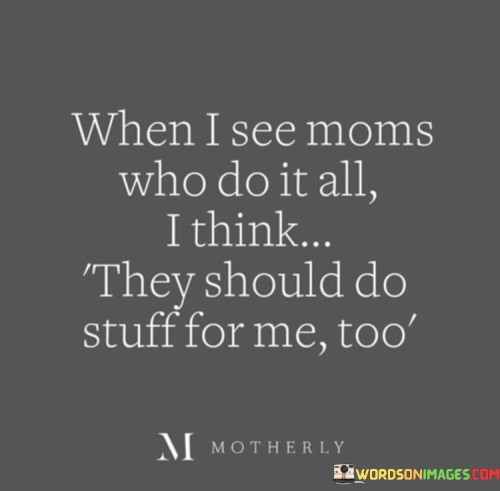 When-I-See-Moms-Who-Do-It-All-I-Think-They-Should-Quotes.jpeg