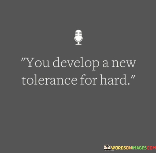 You-Develop-A-New-Tolerance-For-Hard-Quotes.jpeg