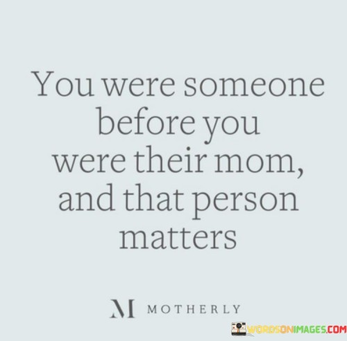 You-Were-Someone-Before-You-Were-Their-Mom-Quotes.jpeg
