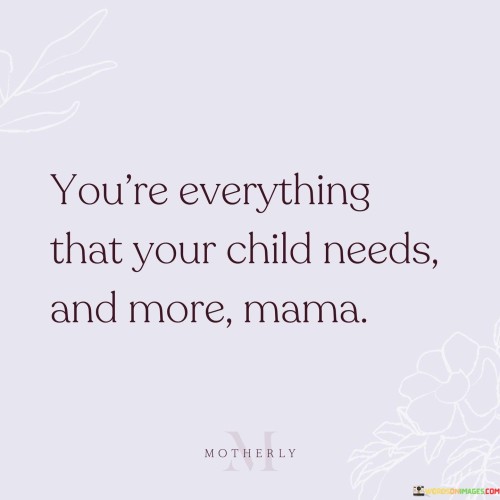 Youre-Everything-That-Your-Child-Needs-And-More-Mama-Quotes.jpeg