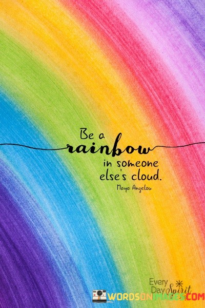 Be-A-Rainbow-In-Someone-Elses-Cloud-Quotes.jpeg