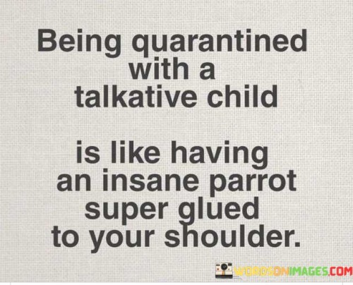 Being-Quarantined-With-A-Talkative-Child-Is-Like-Having-Quotes.jpeg