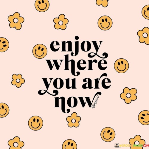 Enjoy-Where-You-Are-Now-Quotes.jpeg