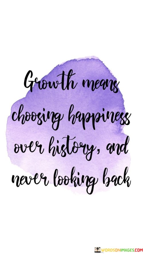 Growth-Means-Choosing-Happiness-Over-History-Quotes.jpeg