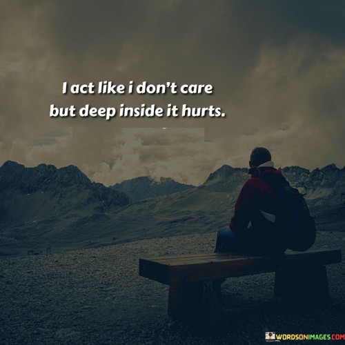I-Act-Like-I-Dont-Care-But-Deep-Inside-It-Hurts-Quotes.jpeg