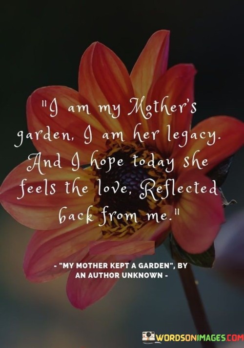 I-Am-My-Mothers-Garden-I-Am-Her-Legacy-And-I-Hope-Today-She-Feels-The-Love-Quotes.jpeg