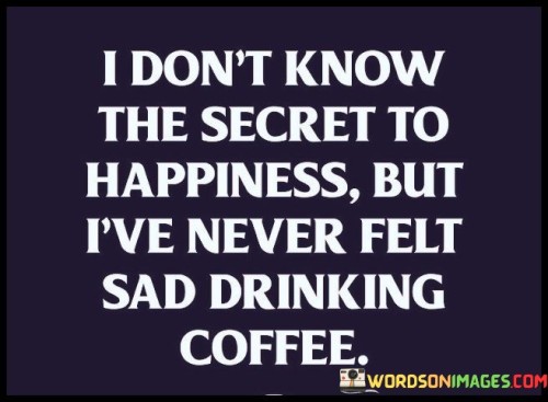 I-Dont-Know-The-Secret-To-Happiness-But-Quotes.jpeg