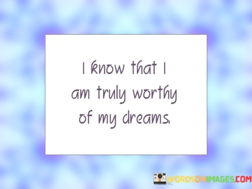 I-Know-That-I-Am-Truly-Worthy-Of-My-Dreams-Quotes.jpeg