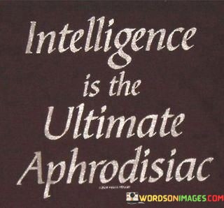 Intelligence-Is-The-Ultimate-Aphrodisiac-Quotes.jpeg