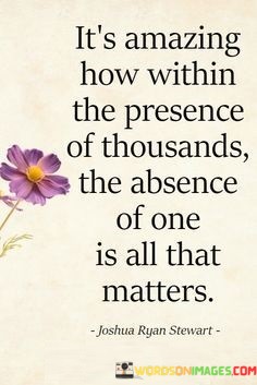 Its-Amazing-How-Within-The-Presence-Of-Thousandsthe-Absence-Of-One-Is-All-Quotes.jpeg
