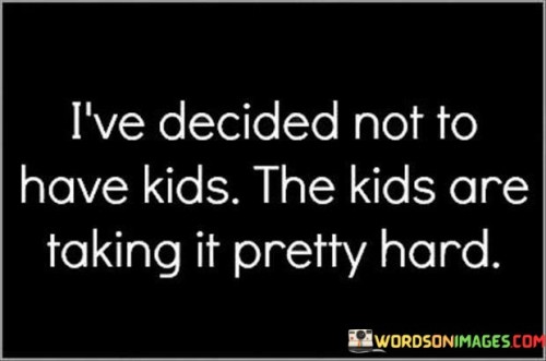 Ive-Decided-Not-To-Have-Kids-The-Kids-Are-Taking-Quotes.jpeg