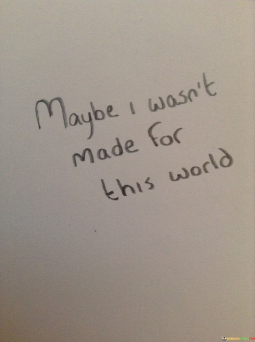 Maybe-I-Wasnt-Made-For-This-World-Quotes.jpeg