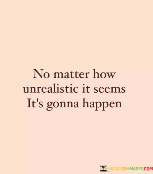 No-Matter-How-Unrealistic-It-Seems-Its-Gonna-Happen-Quotes.jpeg