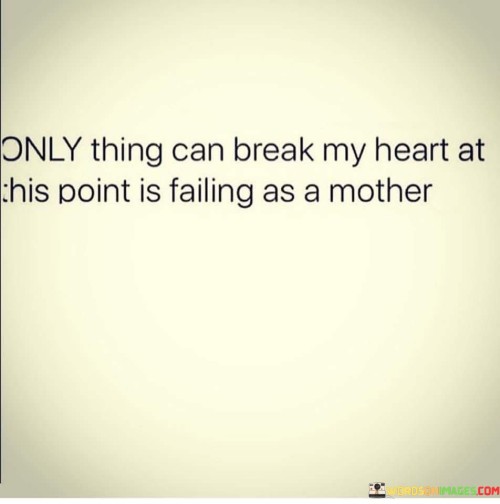 Only-Thing-Can-Break-My-Heart-At-This-Point-Is-Failing-As-A-Mother-Quotes.jpeg