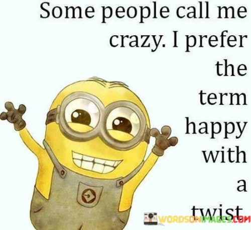 Some-People-Call-Me-Crazy-I-Prefer-The-Term-Happy-Quotes.jpeg