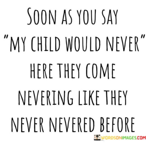 Soon-As-You-Say-My-Child-Would-Never-Here-They-Quotes.jpeg