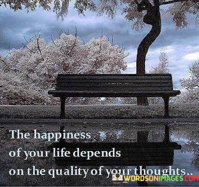 The-Happiness-Of-Your-Life-Depends-On-The-Quality-Quotes.jpeg