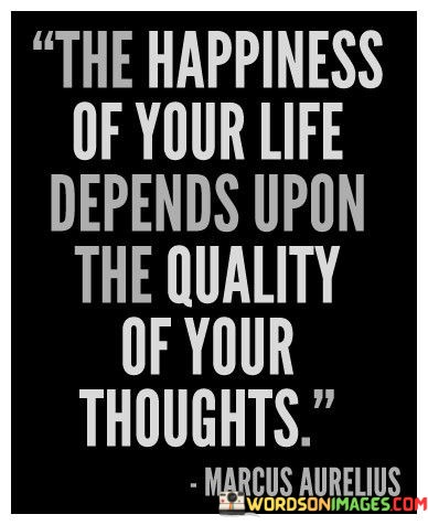 The-Happiness-Of-Your-Life-Depends-Upon-The-Quotes.jpeg