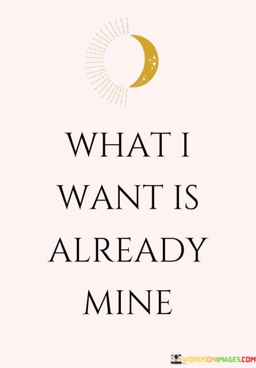 What-I-Want-Is-Already-Mine-Quotes.jpeg