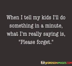 When-I-Tell-My-Kids-Ill-Do-Something-In-A-Minute-Quotes.jpeg