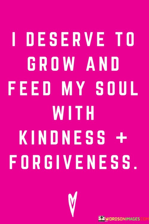 I-Deserve-To-Grow-And-Feed-My-Soul-With-Kindness-Forgiveness-Quotes.jpeg