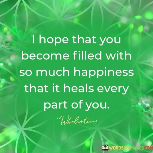 I-Hope-That-You-Become-Filled-With-So-Much-Happiness-That-It-Heals-Every-Quotes.jpeg