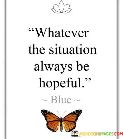 Whatever-The-Situation-Always-Be-Hopeful-Quotes.jpeg