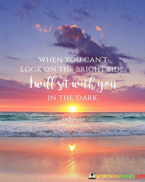 When-You-Cant-Look-On-The-Bright-Side-I-Will-Sit-With-You-Quotes.jpeg