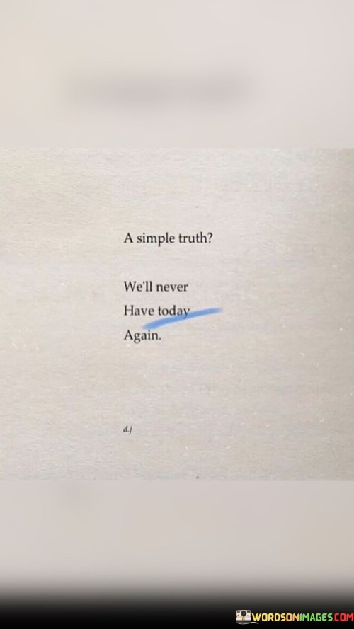 A-Simple-Truth-Well-Never-Have-Today-Again-Quotes.jpeg