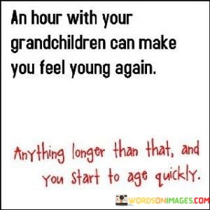 An-Hour-With-Your-Grandchildren-Can-Make-You-Feel-Quotes.jpeg