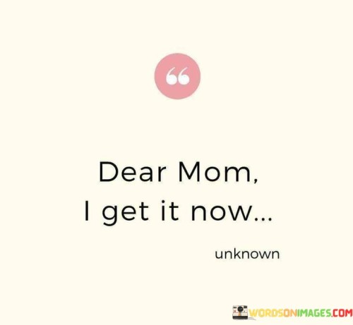 Dear-Mom-I-Get-It-Now-Quotes.jpeg