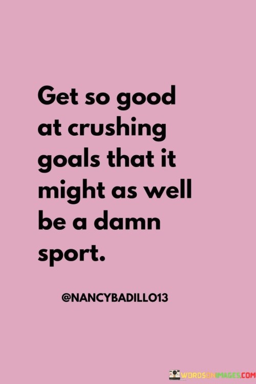 Get-So-Good-At-Crushing-Goals-That-It-Quotes.jpeg