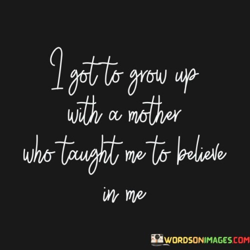 I-Got-To-Grow-Up-With-A-Mother-Who-Quotes.jpeg
