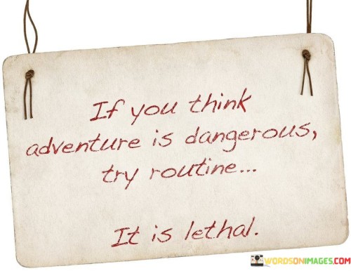 If-You-Think-Adventure-Is-Dangerous-Try-Routine-It-Is-Lethal-Quotes.jpeg