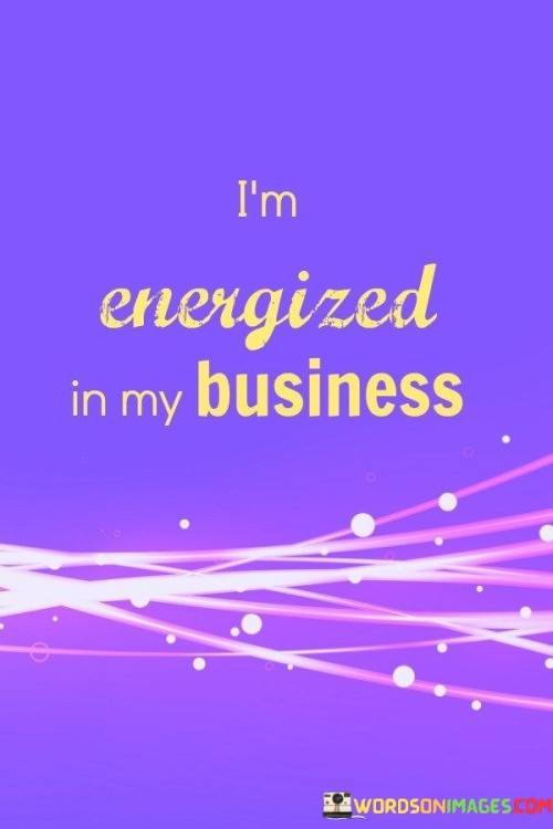 Im-Energized-In-My-Business-Quotes.jpeg