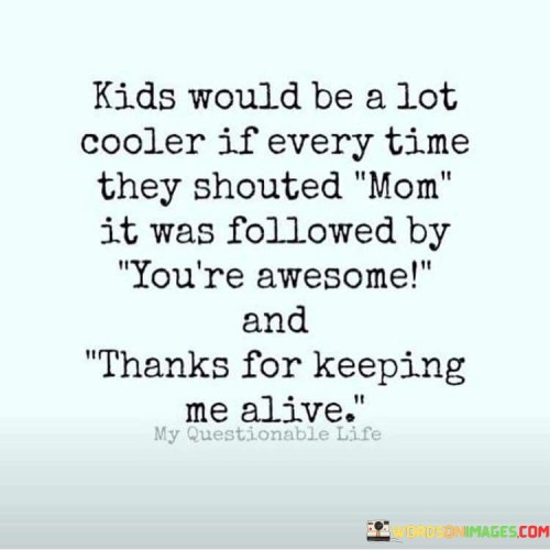 Kids-Would-Be-A-Lot-Cooler-If-Every-Time-They-Shouted-Mom-Quotes.jpeg