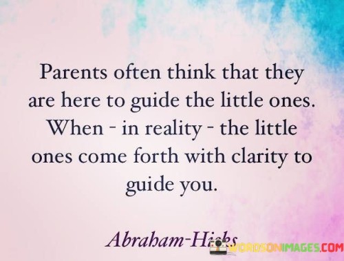 Parents-Often-Think-That-They-Are-Here-To-Guide-The-Little-Ones-Quotes.jpeg