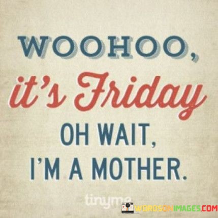 Woohoo-Its-Friday-Oh-Wait-Im-A-Mother-Quotes.jpeg